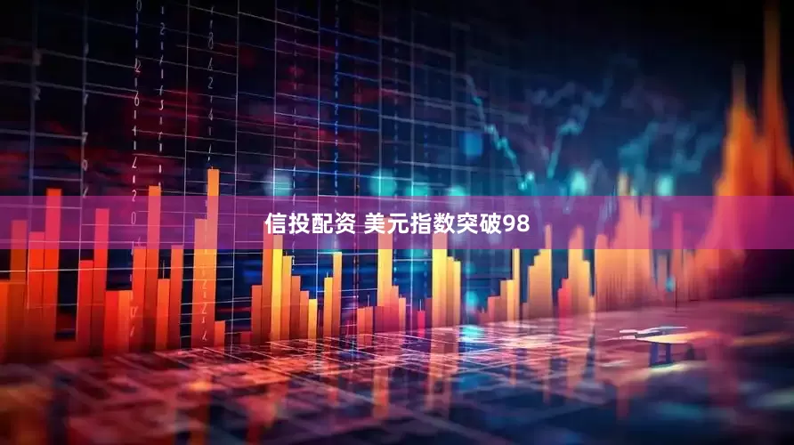 信投配资 美元指数突破98