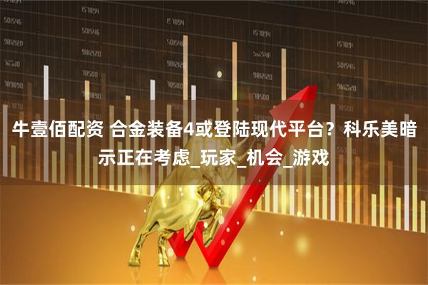 牛壹佰配资 合金装备4或登陆现代平台？科乐美暗示正在考虑_玩家_机会_游戏
