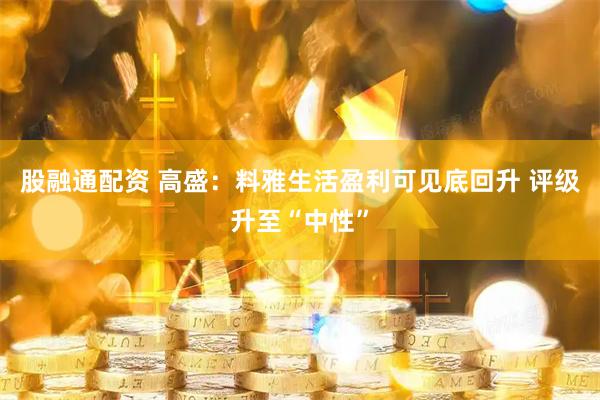股融通配资 高盛：料雅生活盈利可见底回升 评级升至“中性”