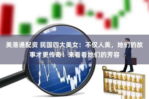 美港通配资 民国四大美女：不仅人美，她们的故事才更传奇！来看看她们的芳容