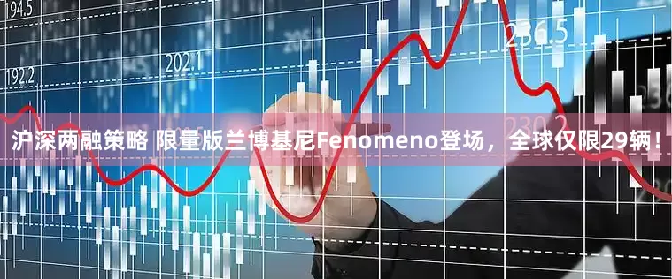 沪深两融策略 限量版兰博基尼Fenomeno登场，全球仅限29辆！