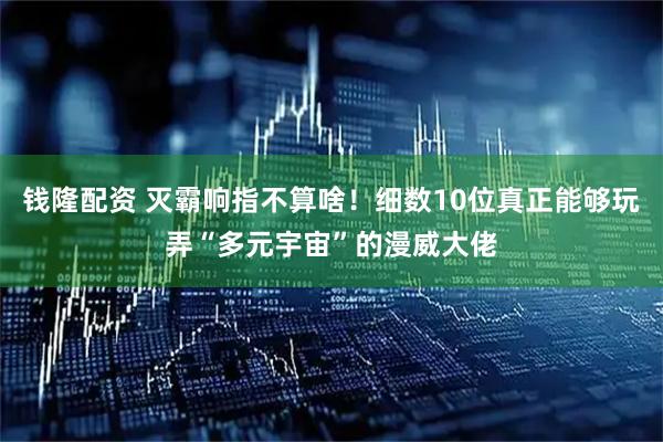 钱隆配资 灭霸响指不算啥！细数10位真正能够玩弄“多元宇宙”的漫威大佬