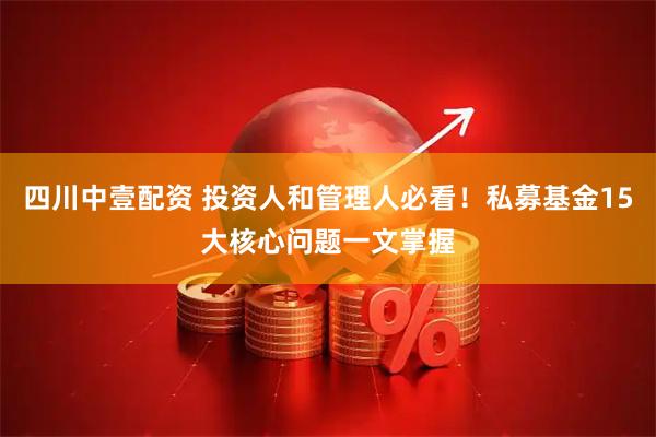 四川中壹配资 投资人和管理人必看！私募基金15大核心问题一文掌握