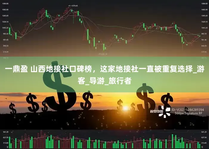 一鼎盈 山西地接社口碑榜，这家地接社一直被重复选择_游客_导游_旅行者