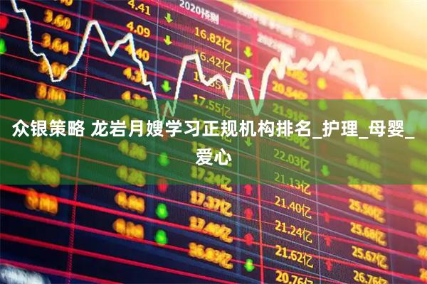 众银策略 龙岩月嫂学习正规机构排名_护理_母婴_爱心