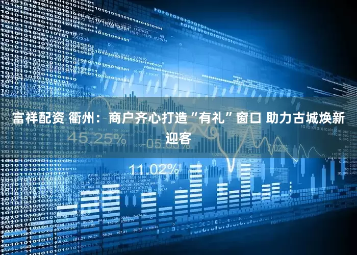 富祥配资 衢州：商户齐心打造“有礼”窗口 助力古城焕新迎客