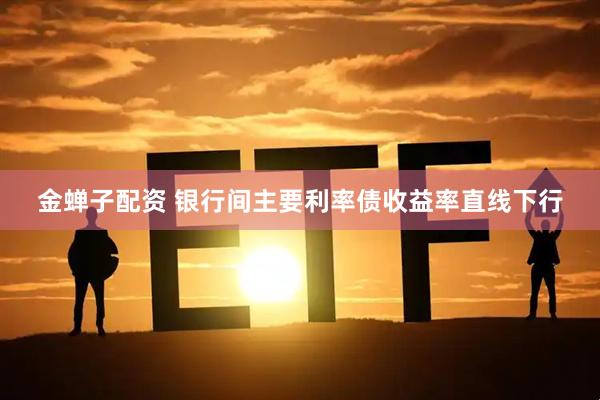 金蝉子配资 银行间主要利率债收益率直线下行