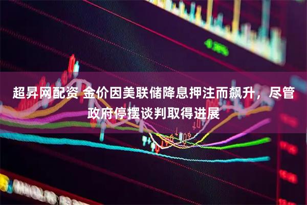 超昇网配资 金价因美联储降息押注而飙升，尽管政府停摆谈判取得进展