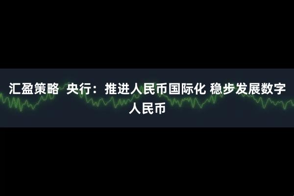 汇盈策略  央行：推进人民币国际化 稳步发展数字人民币