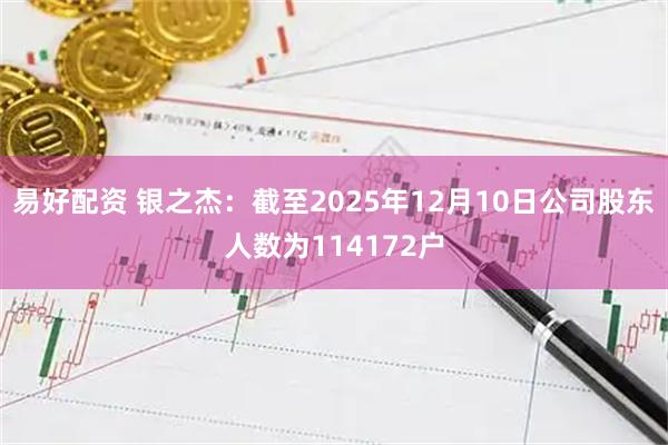 易好配资 银之杰：截至2025年12月10日公司股东人数为114172户